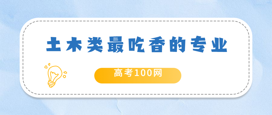 土木类什么专业最吃香？大学土木大类里哪个专业好？附就业前景