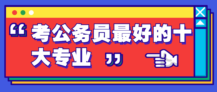 公务员对口的专业是什么？附考公务员最好的十大专业推荐（考大学必看）