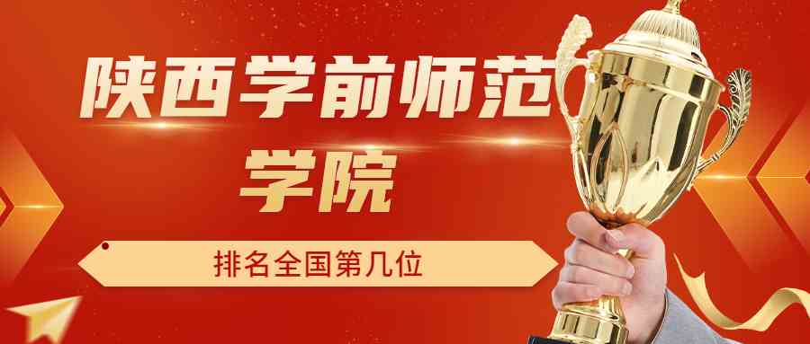 陕西学前师范学院排名全国第几位？排在国内多少名？附2022年具体情况