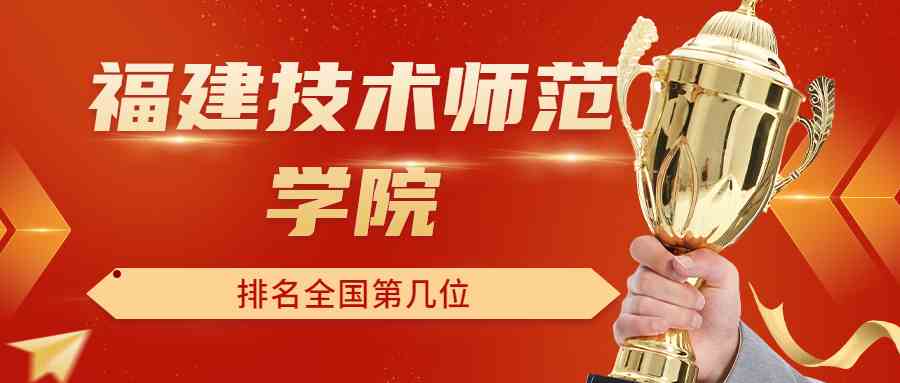 福建技术师范学院排名全国第几位？排在国内多少名？附2022年具体情况