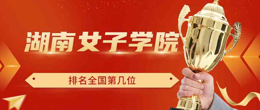 湖南女子学院排名全国第几位？排在国内多少名？附2022年具体情况