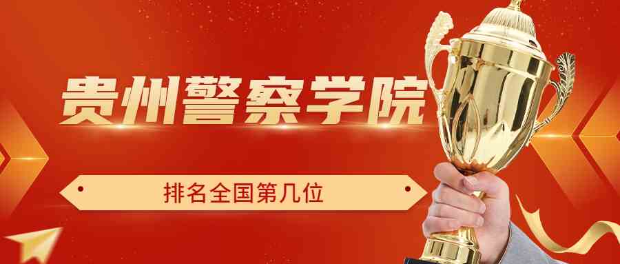 贵州警察学院排名全国第几位？排在国内多少名？附2022年具体情况