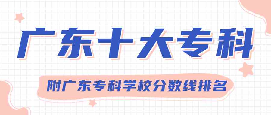 广东专科学校排名前十的是哪些学校？附广东大专学校排名2021最新排名分数线